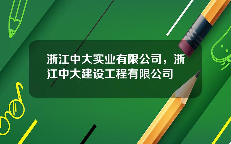 浙江中大实业有限公司，浙江中大建设工程有限公司