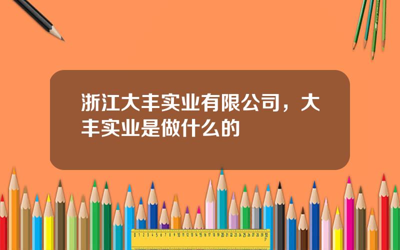 浙江大丰实业有限公司，大丰实业是做什么的