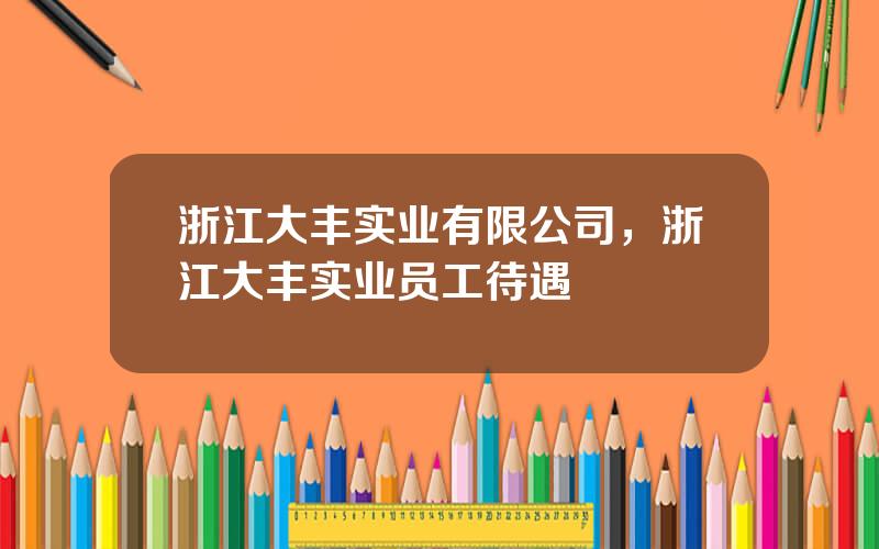 浙江大丰实业有限公司，浙江大丰实业员工待遇
