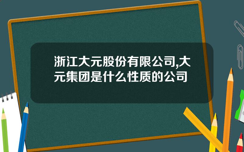 浙江大元股份有限公司,大元集团是什么性质的公司