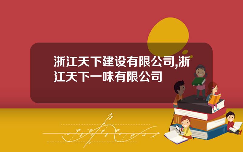 浙江天下建设有限公司,浙江天下一味有限公司