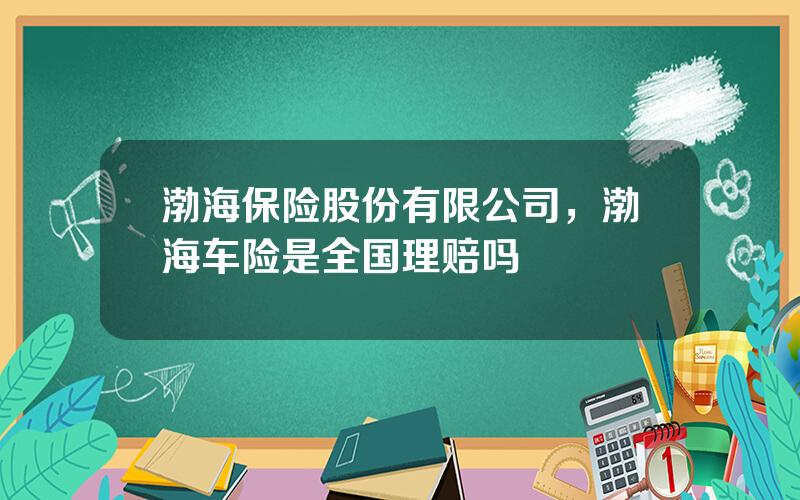 渤海保险股份有限公司，渤海车险是全国理赔吗