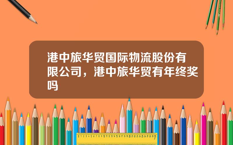 港中旅华贸国际物流股份有限公司，港中旅华贸有年终奖吗