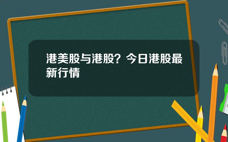港美股与港股？今日港股最新行情