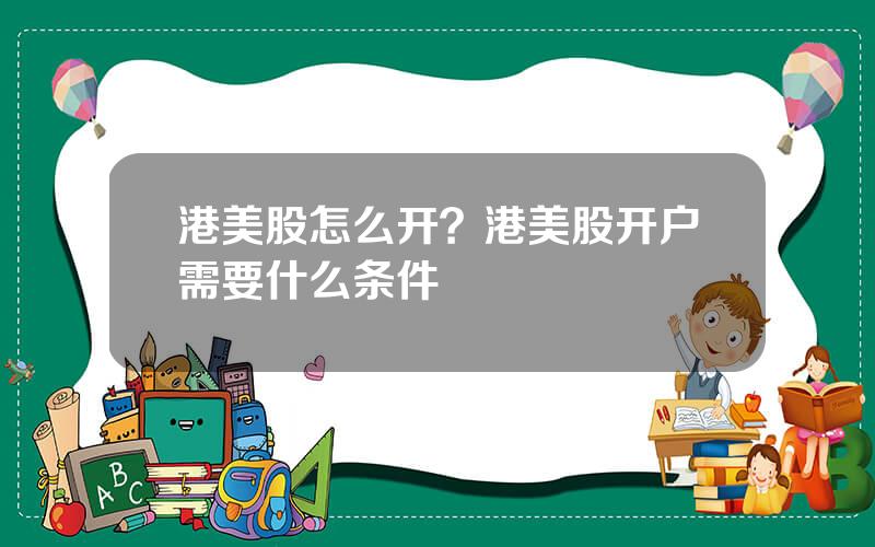 港美股怎么开？港美股开户需要什么条件