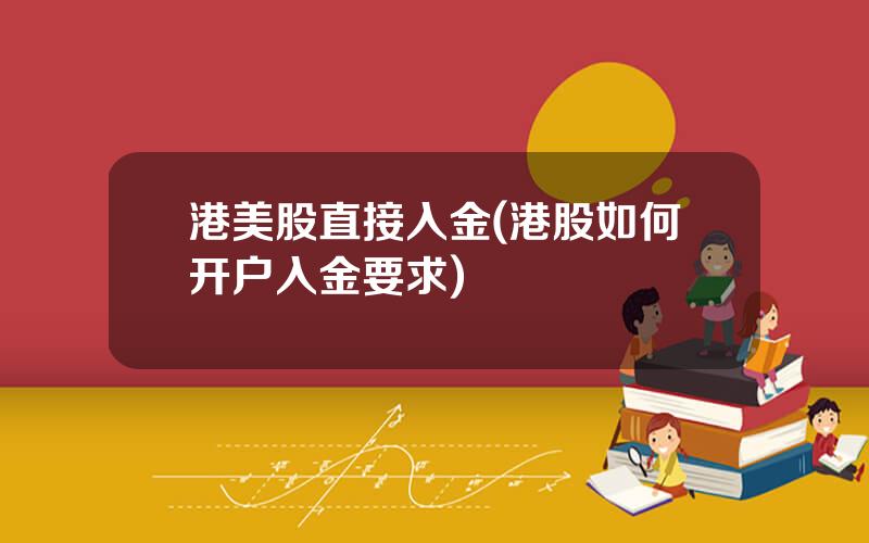 港美股直接入金(港股如何开户入金要求)