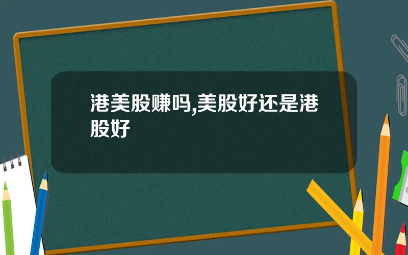 港美股赚吗,美股好还是港股好