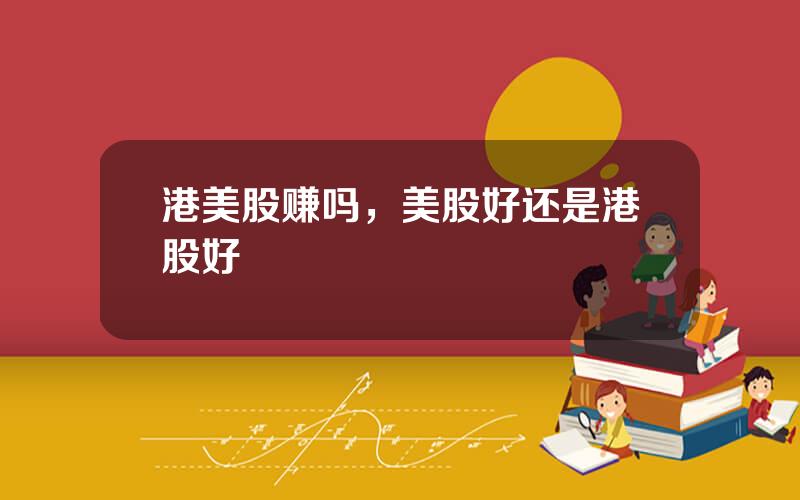 港美股赚吗，美股好还是港股好