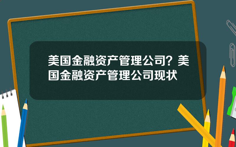 美国金融资产管理公司？美国金融资产管理公司现状