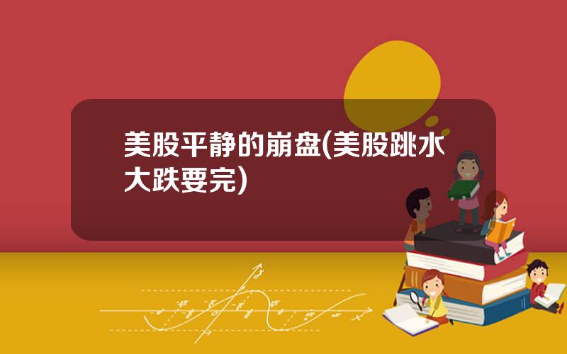 美股平静的崩盘(美股跳水大跌要完)