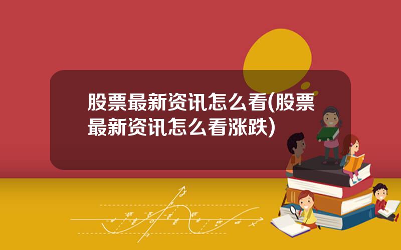 股票最新资讯怎么看(股票最新资讯怎么看涨跌)