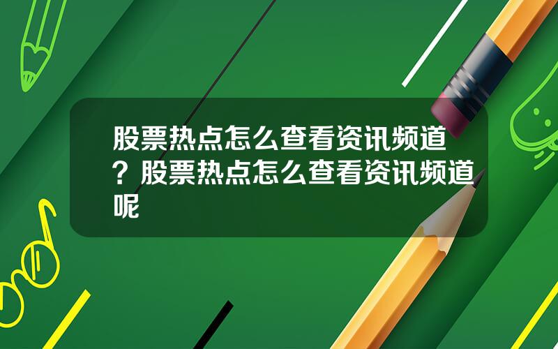 股票热点怎么查看资讯频道？股票热点怎么查看资讯频道呢