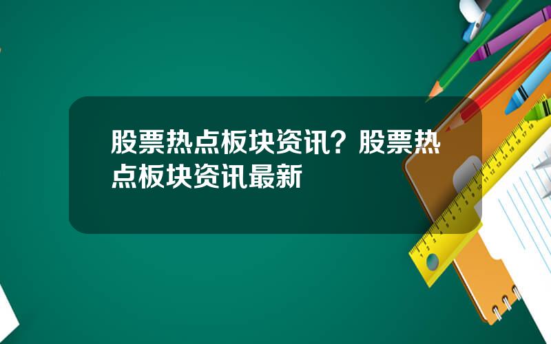 股票热点板块资讯？股票热点板块资讯最新