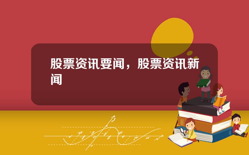 股票资讯要闻，股票资讯新闻