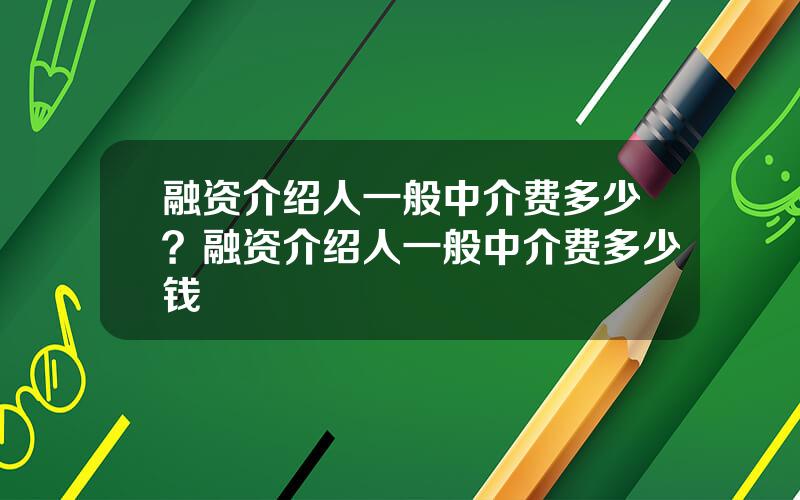 融资介绍人一般中介费多少？融资介绍人一般中介费多少钱
