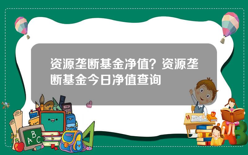资源垄断基金净值？资源垄断基金今日净值查询
