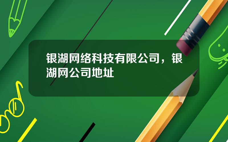 银湖网络科技有限公司，银湖网公司地址