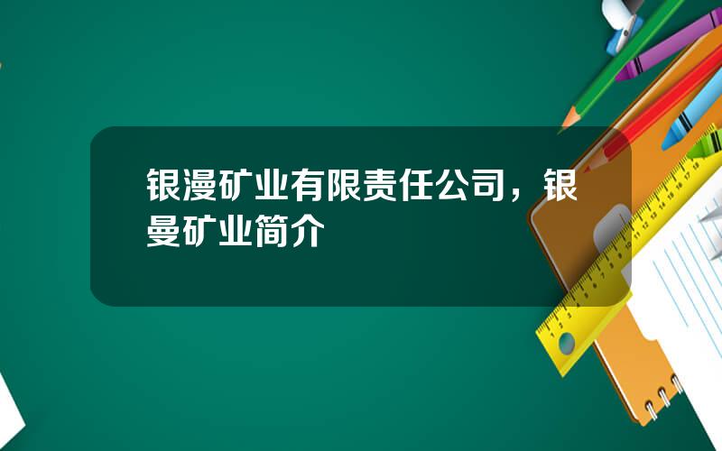 银漫矿业有限责任公司，银曼矿业简介