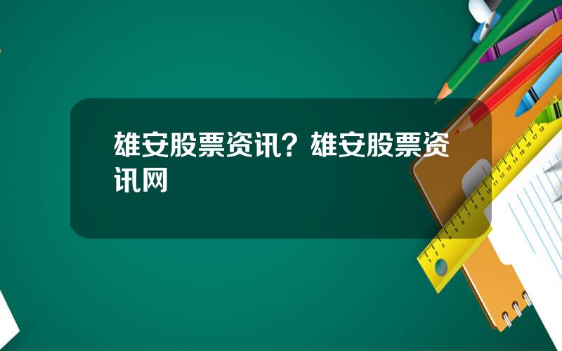 雄安股票资讯？雄安股票资讯网