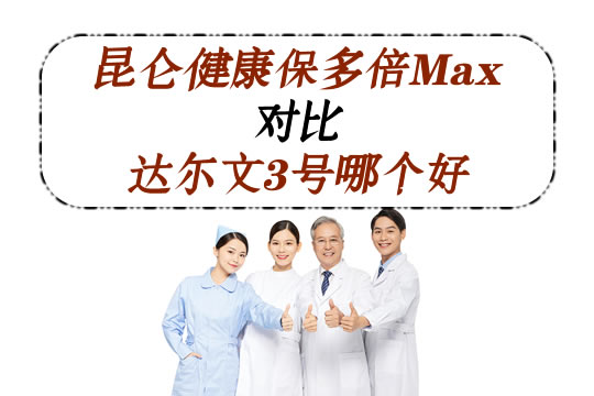昆仑健康保多倍Max如何?PK达尔文3号哪个好?更值得买?