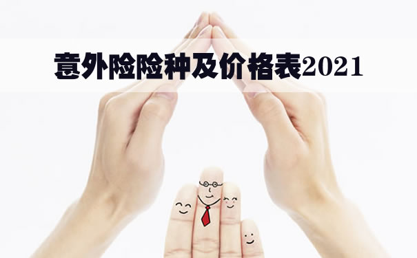 意外险险种及价格表2021!意外险哪个保险公司最好?多少钱一年_1