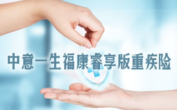 中意一生福康睿享版优缺点怎么样?保什么?条款?怎么赔付_1